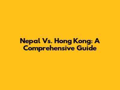 Nepal Vs. Hong Kong: A Comprehensive Guide