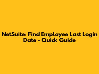 NetSuite: Find Employee Last Login Date - Quick Guide