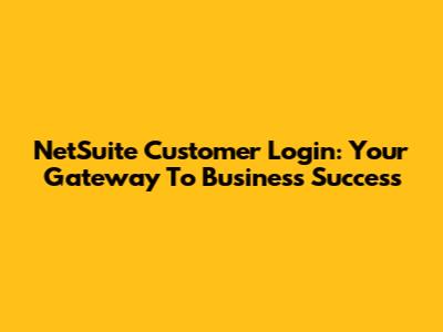 NetSuite Customer Login: Your Gateway To Business Success
