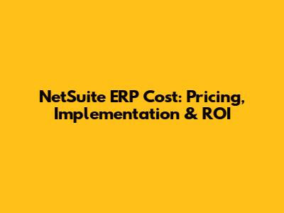 NetSuite ERP Cost: Pricing, Implementation & ROI