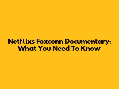 Netflix's Foxconn Documentary: What You Need To Know