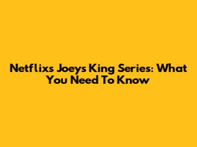 Netflix's Joeys King Series: What You Need To Know
