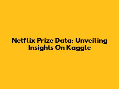 Netflix Prize Data: Unveiling Insights On Kaggle