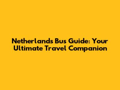 Netherlands Bus Guide: Your Ultimate Travel Companion