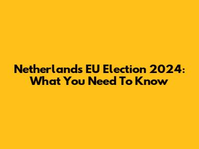 Netherlands EU Election 2024: What You Need To Know