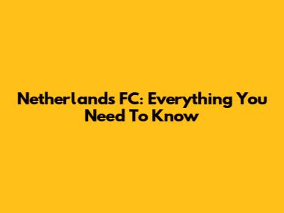 Netherlands FC: Everything You Need To Know