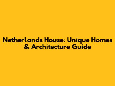 Netherlands House: Unique Homes & Architecture Guide