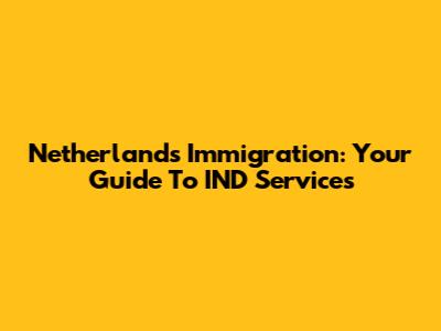 Netherlands Immigration: Your Guide To IND Services