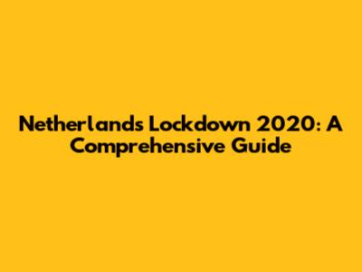 Netherlands Lockdown 2020: A Comprehensive Guide