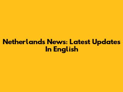 Netherlands News: Latest Updates In English