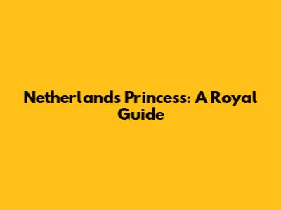 Netherlands Princess: A Royal Guide
