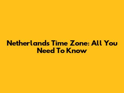 Netherlands Time Zone: All You Need To Know