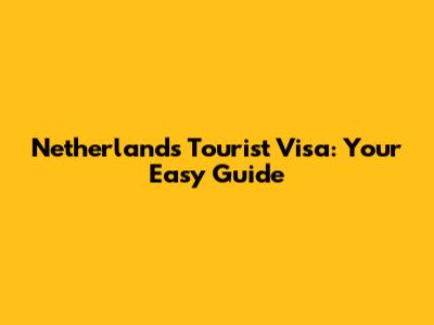 Netherlands Tourist Visa: Your Easy Guide