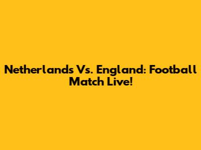 Netherlands Vs. England: Football Match Live!