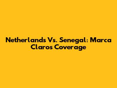 Netherlands Vs. Senegal: Marca Claro's Coverage