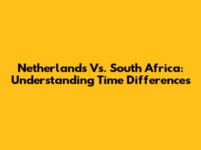 Netherlands Vs. South Africa: Understanding Time Differences