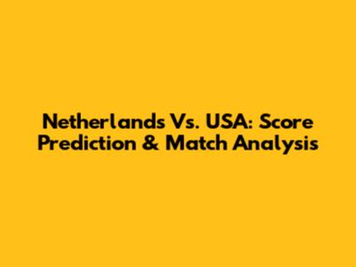 Netherlands Vs. USA: Score Prediction & Match Analysis