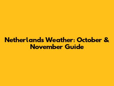Netherlands Weather: October & November Guide