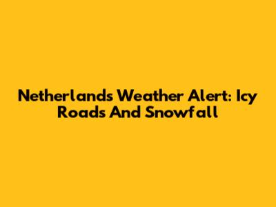 Netherlands Weather Alert: Icy Roads And Snowfall