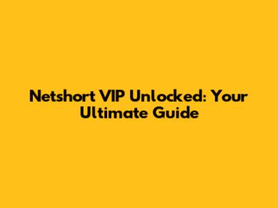 Netshort VIP Unlocked: Your Ultimate Guide