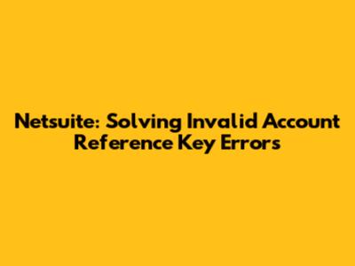 Netsuite: Solving Invalid Account Reference Key Errors