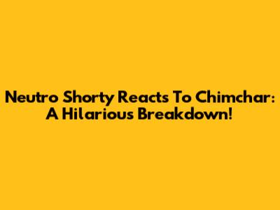 Neutro Shorty Reacts To Chimchar: A Hilarious Breakdown!