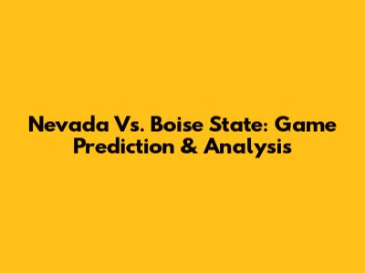 Nevada Vs. Boise State: Game Prediction & Analysis