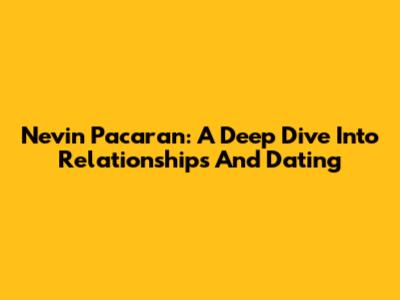 Nevin Pacaran: A Deep Dive Into Relationships And Dating