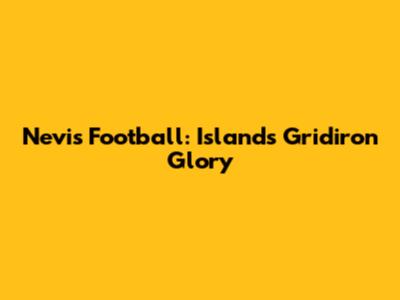 Nevis Football: Island's Gridiron Glory
