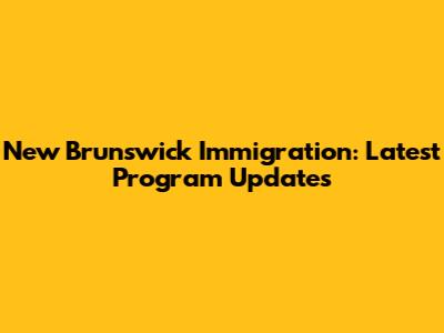 New Brunswick Immigration: Latest Program Updates