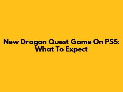 New Dragon Quest Game On PS5: What To Expect