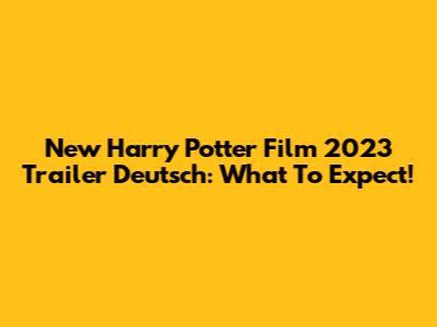 New Harry Potter Film 2023 Trailer Deutsch: What To Expect!