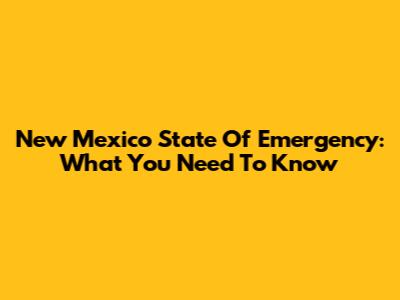 New Mexico State Of Emergency: What You Need To Know