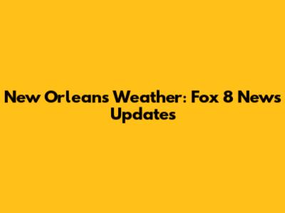 New Orleans Weather: Fox 8 News Updates