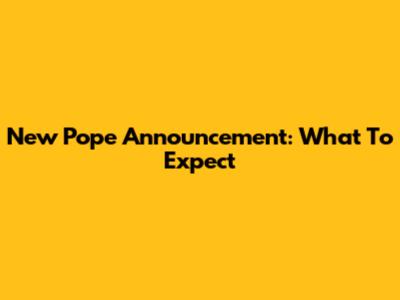 New Pope Announcement: What To Expect