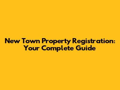 New Town Property Registration: Your Complete Guide