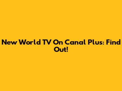 New World TV On Canal Plus: Find Out!
