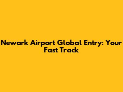 Newark Airport Global Entry: Your Fast Track