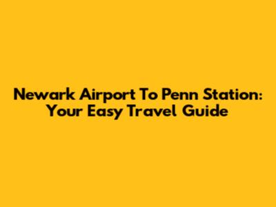 Newark Airport To Penn Station: Your Easy Travel Guide