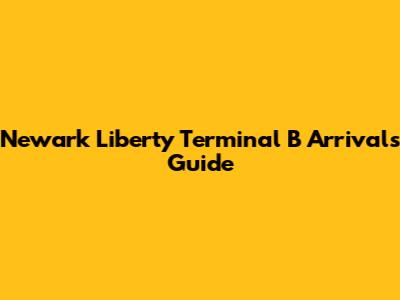 Newark Liberty Terminal B Arrivals Guide