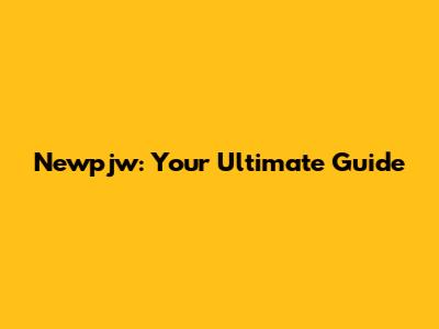 Newpjw: Your Ultimate Guide