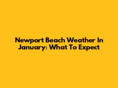 Newport Beach Weather In January: What To Expect