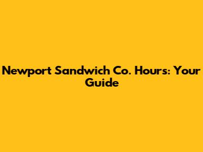 Newport Sandwich Co. Hours: Your Guide