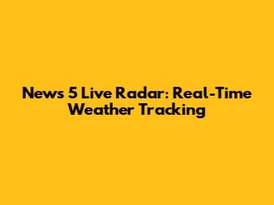 News 5 Live Radar: Real-Time Weather Tracking
