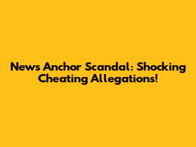 News Anchor Scandal: Shocking Cheating Allegations!