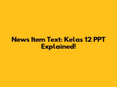 News Item Text: Kelas 12 PPT Explained!