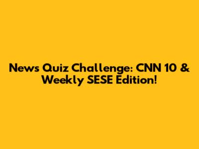 News Quiz Challenge: CNN 10 & Weekly SESE Edition!