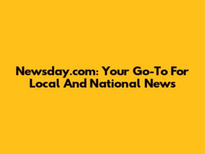 Newsday.com: Your Go-To For Local And National News