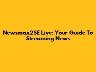Newsmax2SE Live: Your Guide To Streaming News