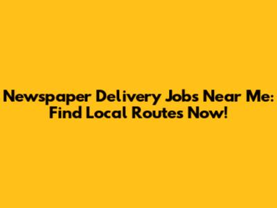 Newspaper Delivery Jobs Near Me: Find Local Routes Now!